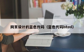 东至网页设计的蓝色代码（蓝色代码html）